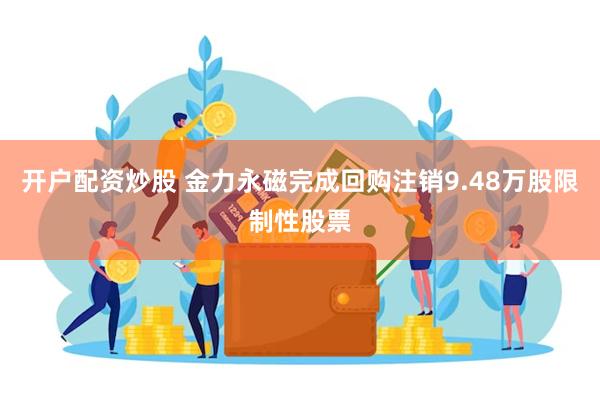 开户配资炒股 金力永磁完成回购注销9.48万股限制性股票