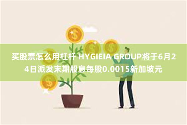 买股票怎么用杠杆 HYGIEIA GROUP将于6月24日派发末期股息每股0.0015新加坡元