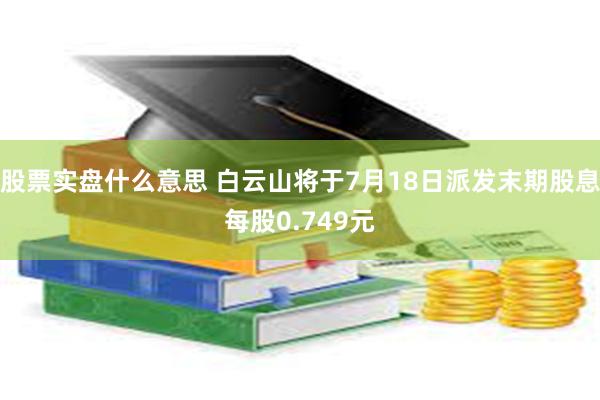 股票实盘什么意思 白云山将于7月18日派发末期股息每股0.749元