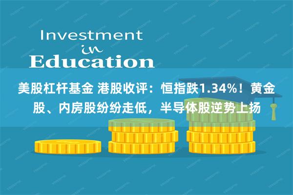 美股杠杆基金 港股收评：恒指跌1.34%！黄金股、内房股纷纷走低，半导体股逆势上扬