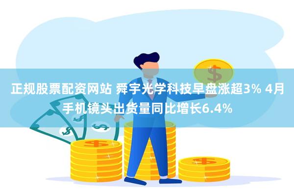 正规股票配资网站 舜宇光学科技早盘涨超3% 4月手机镜头出货量同比增长6.4%