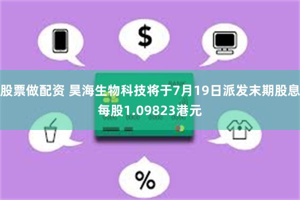 股票做配资 昊海生物科技将于7月19日派发末期股息每股1.09823港元