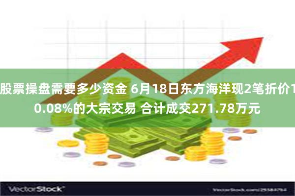 股票操盘需要多少资金 6月18日东方海洋现2笔折价10.08%的大宗交易 合计成交271.78万元