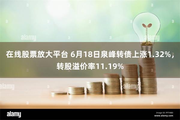 在线股票放大平台 6月18日泉峰转债上涨1.32%，转股溢价率11.19%