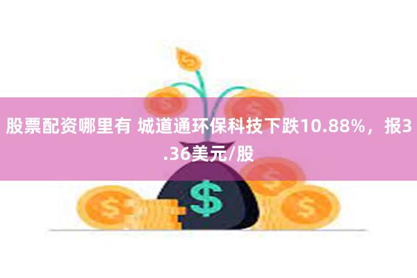 股票配资哪里有 城道通环保科技下跌10.88%，报3.36美元/股