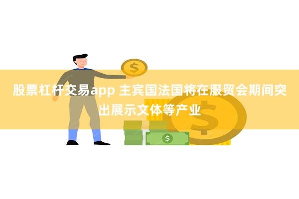 股票杠杆交易app 主宾国法国将在服贸会期间突出展示文体等产业