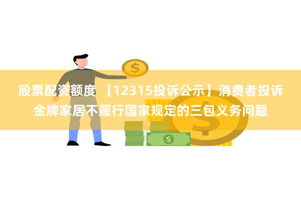 股票配资额度 【12315投诉公示】消费者投诉金牌家居不履行国家规定的三包义务问题