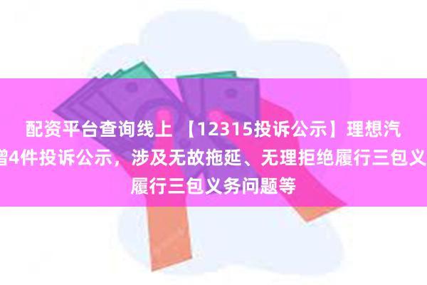 配资平台查询线上 【12315投诉公示】理想汽车-W新增4件投诉公示，涉及无故拖延、无理拒绝履行三包义务问题等