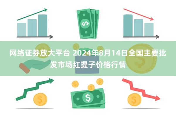 网络证劵放大平台 2024年8月14日全国主要批发市场红提子价格行情