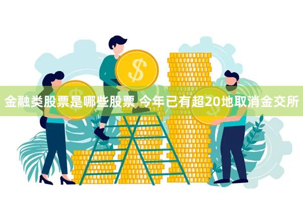 金融类股票是哪些股票 今年已有超20地取消金交所