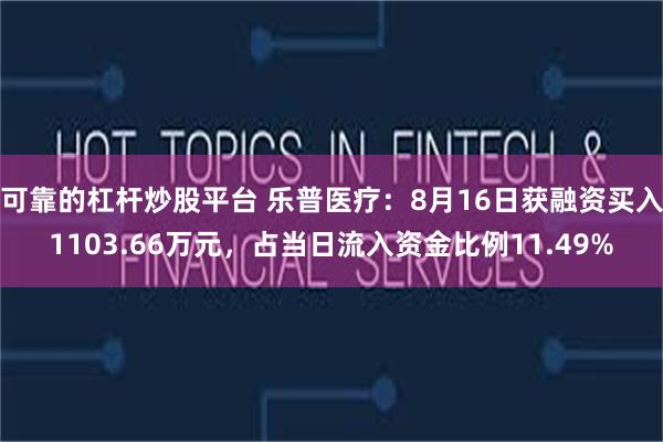 可靠的杠杆炒股平台 乐普医疗：8月16日获融资买入1103.66万元，占当日流入资金比例11.49%