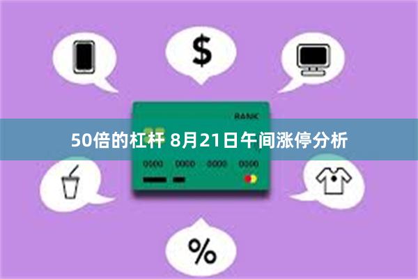 50倍的杠杆 8月21日午间涨停分析