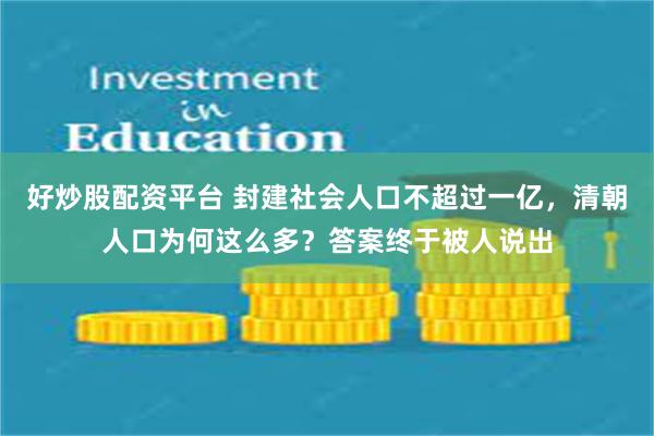 好炒股配资平台 封建社会人口不超过一亿，清朝人口为何这么多？答案终于被人说出