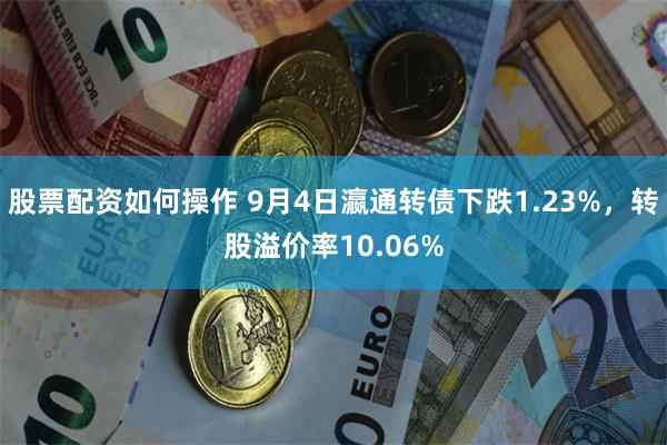 股票配资如何操作 9月4日瀛通转债下跌1.23%，转股溢价率10.06%