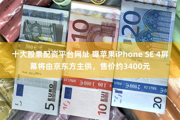 十大股票配资平台网址 曝苹果iPhone SE 4屏幕将由京东方主供，售价约3400元