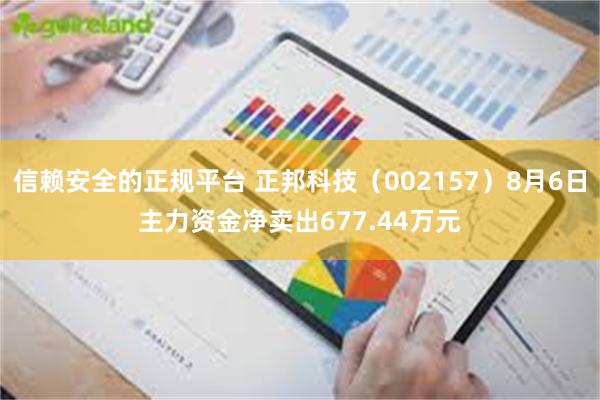 信赖安全的正规平台 正邦科技（002157）8月6日主力资金净卖出677.44万元