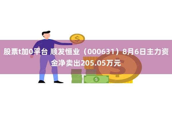 股票t加0平台 顺发恒业（000631）8月6日主力资金净卖出205.05万元