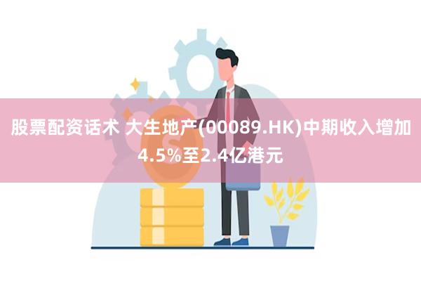 股票配资话术 大生地产(00089.HK)中期收入增加4.5%至2.4亿港元