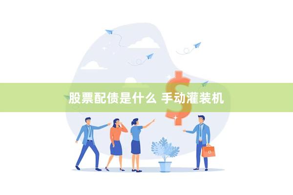 股票配债是什么 手动灌装机