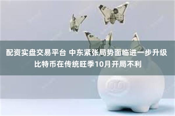 配资实盘交易平台 中东紧张局势面临进一步升级 比特币在传统旺季10月开局不利