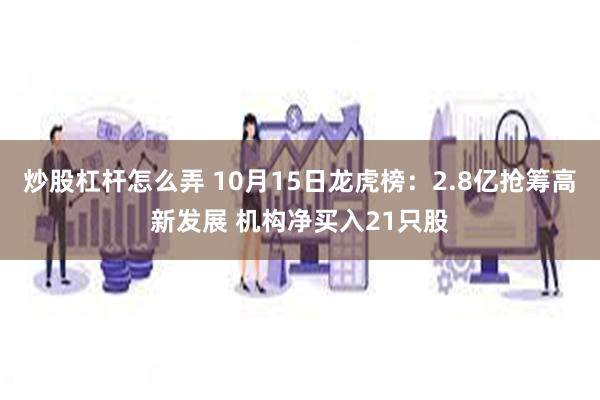 炒股杠杆怎么弄 10月15日龙虎榜：2.8亿抢筹高新发展 机构净买入21只股