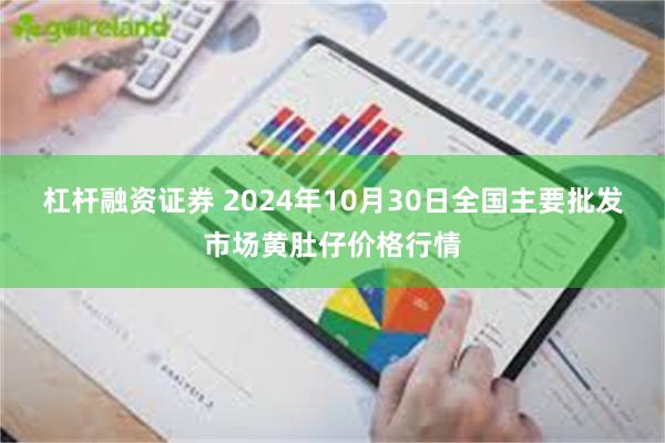 杠杆融资证券 2024年10月30日全国主要批发市场黄肚仔价格行情