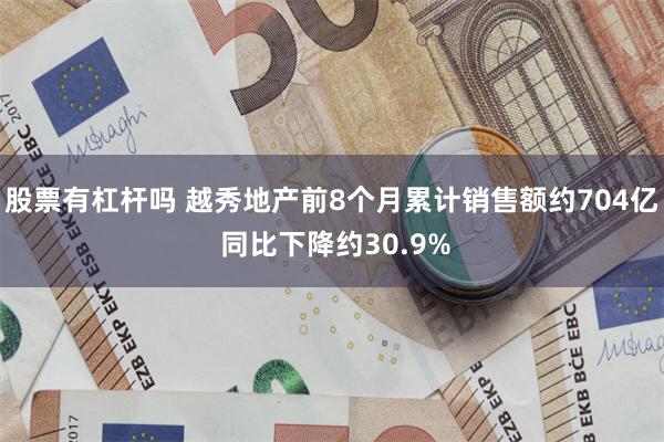 股票有杠杆吗 越秀地产前8个月累计销售额约704亿 同比下降约30.9%