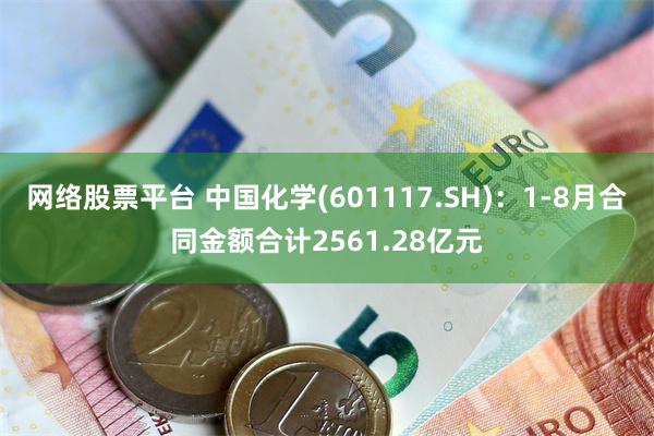 网络股票平台 中国化学(601117.SH)：1-8月合同金额合计2561.28亿元