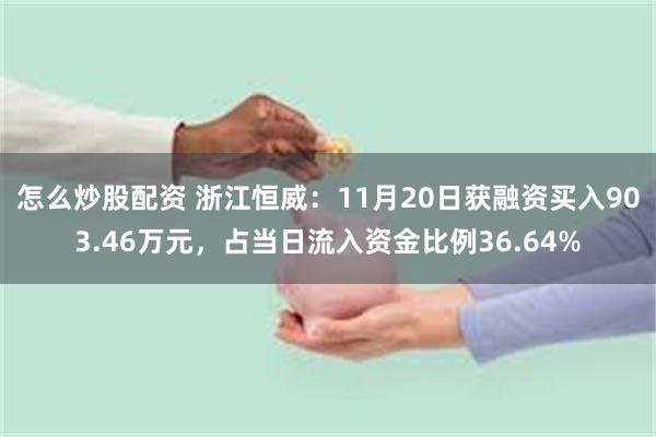 怎么炒股配资 浙江恒威：11月20日获融资买入903.46万元，占当日流入资金比例36.64%