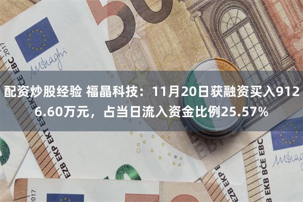 配资炒股经验 福晶科技：11月20日获融资买入9126.60万元，占当日流入资金比例25.57%