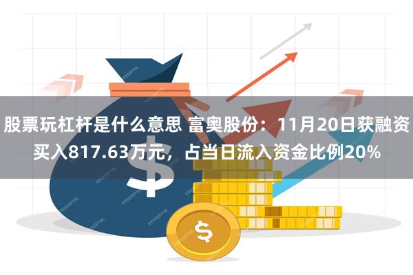 股票玩杠杆是什么意思 富奥股份：11月20日获融资买入817.63万元，占当日流入资金比例20%