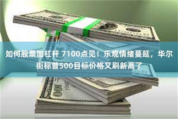 如何股票加杠杆 7100点见！乐观情绪蔓延，华尔街标普500目标价格又刷新高了