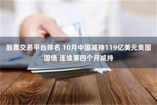 股票交易平台排名 10月中国减持119亿美元美国国债 连续第四个月减持