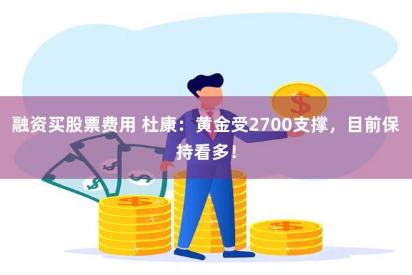 融资买股票费用 杜康：黄金受2700支撑，目前保持看多！