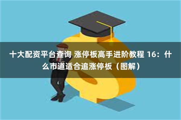 十大配资平台查询 涨停板高手进阶教程 16：什么市道适合追涨停板（图解）