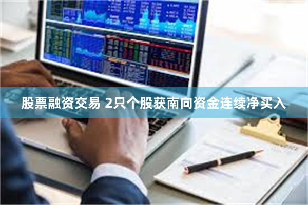 股票融资交易 2只个股获南向资金连续净买入