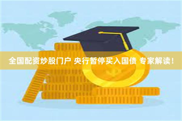 全国配资炒股门户 央行暂停买入国债 专家解读！