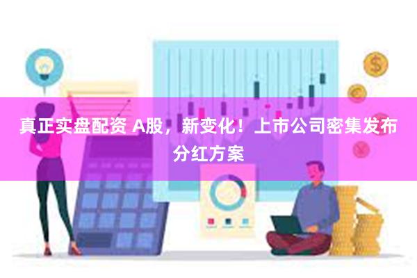 真正实盘配资 A股，新变化！上市公司密集发布分红方案