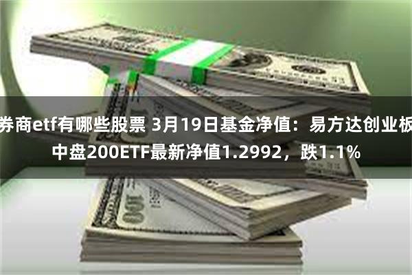 券商etf有哪些股票 3月19日基金净值：易方达创业板中盘200ETF最新净值1.2992，跌1.1%